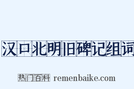 汉口北明旧碑记组词是什么意思的图片